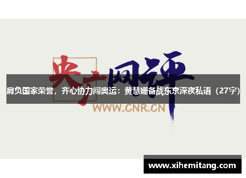 肩负国家荣誉，齐心协力闯奥运：黄慧姗备战东京深夜私语（27字）