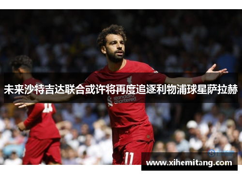未来沙特吉达联合或许将再度追逐利物浦球星萨拉赫